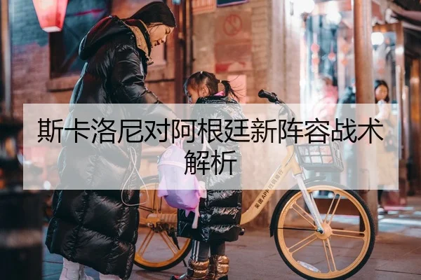 斯卡洛尼对阿根廷新阵容战术解析